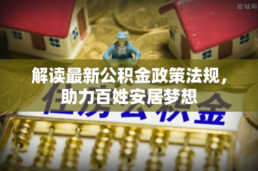 鄂伦春解读最新公积金政策法规，助力百姓安居梦想