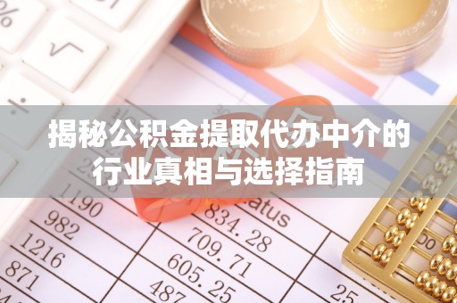 鄂伦春揭秘公积金提取代办中介的行业真相与选择指南
