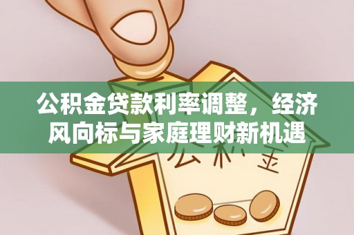 鄂伦春公积金贷款利率调整，经济风向标与家庭理财新机遇