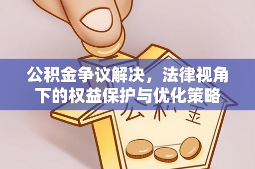 鄂伦春公积金争议解决，法律视角下的权益保护与优化策略