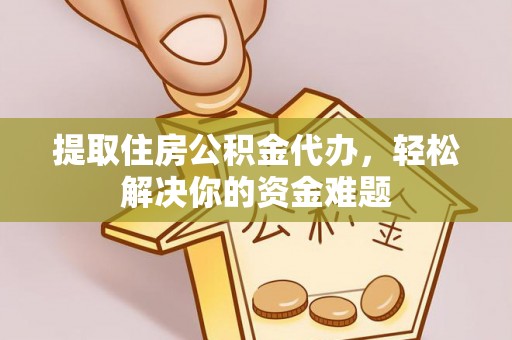 鄂伦春提取住房公积金代办，轻松解决你的资金难题