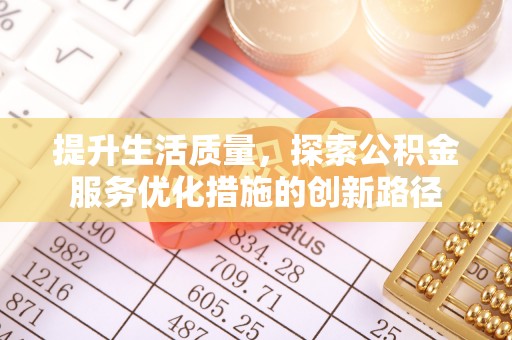 鄂伦春提升生活质量，探索公积金服务优化措施的创新路径