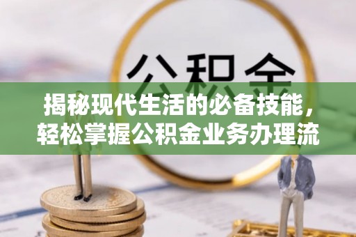 鄂伦春揭秘现代生活的必备技能，轻松掌握公积金业务办理流程