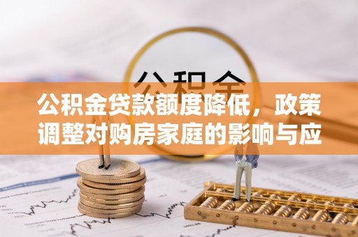 鄂伦春公积金贷款额度降低，政策调整对购房家庭的影响与应对策略