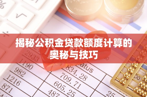 鄂伦春揭秘公积金贷款额度计算的奥秘与技巧