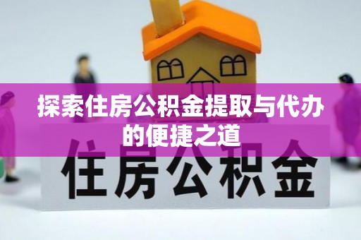 鄂伦春探索住房公积金提取与代办的便捷之道