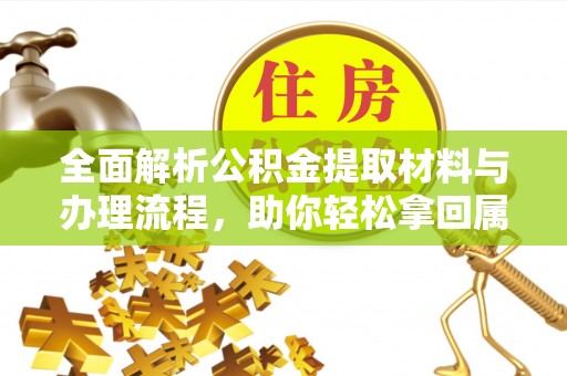 鄂伦春全面解析公积金提取材料与办理流程，助你轻松拿回属于自己的钱