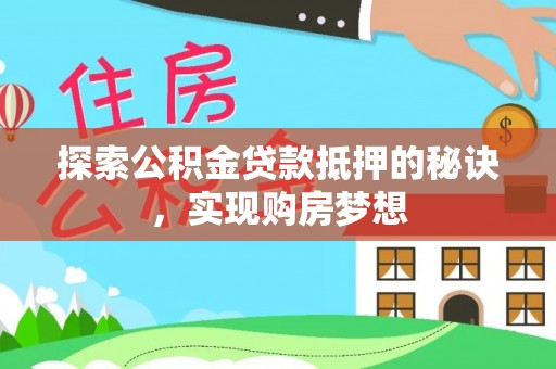 鄂伦春探索公积金贷款抵押的秘诀，实现购房梦想