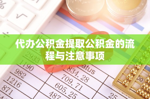 鄂伦春代办公积金提取公积金的流程与注意事项