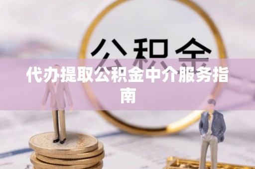 鄂伦春代办提取公积金中介服务指南
