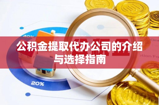 鄂伦春公积金提取代办公司的介绍与选择指南