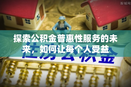 鄂伦春探索公积金普惠性服务的未来，如何让每个人受益