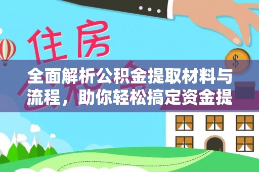 鄂伦春全面解析公积金提取材料与流程，助你轻松搞定资金提取！