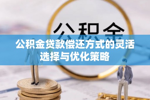 鄂伦春公积金贷款偿还方式的灵活选择与优化策略