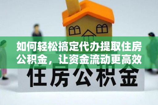 鄂伦春如何轻松搞定代办提取住房公积金，让资金流动更高效