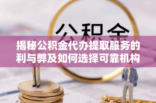 鄂伦春揭秘公积金代办提取服务的利与弊及如何选择可靠机构