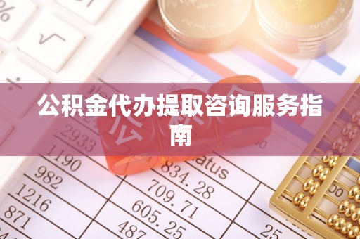 鄂伦春公积金代办提取咨询服务指南