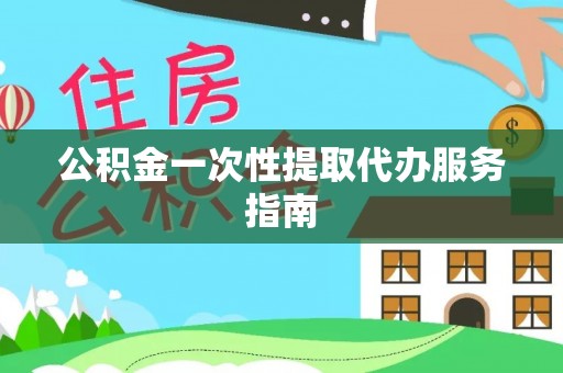 鄂伦春公积金一次性提取代办服务指南