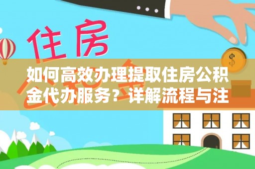 鄂伦春如何高效办理提取住房公积金代办服务？详解流程与注意事项