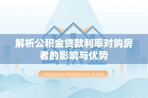 鄂伦春解析公积金贷款利率对购房者的影响与优势