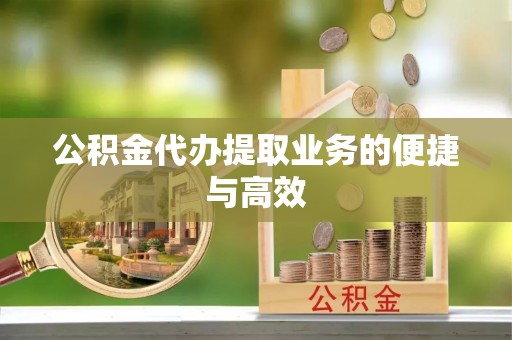 鄂伦春公积金代办提取业务的便捷与高效