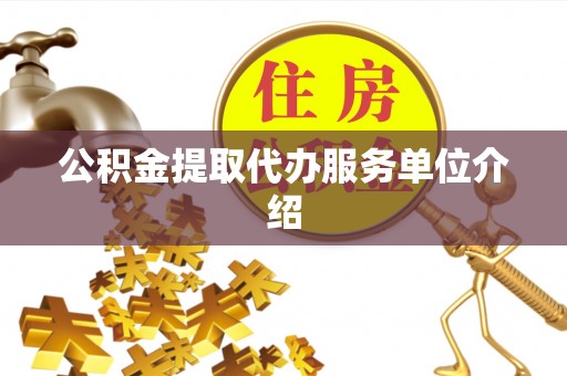 鄂伦春公积金提取代办服务单位介绍
