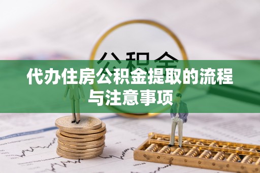 鄂伦春代办住房公积金提取的流程与注意事项