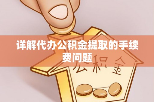 鄂伦春详解代办公积金提取的手续费问题