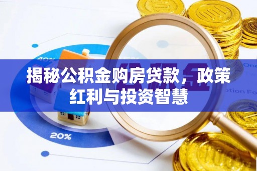 鄂伦春揭秘公积金购房贷款，政策红利与投资智慧
