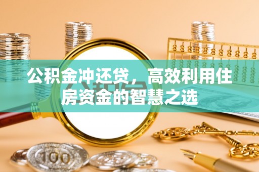 鄂伦春公积金冲还贷，高效利用住房资金的智慧之选