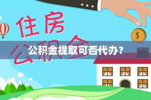 鄂伦春公积金提取可否代办？