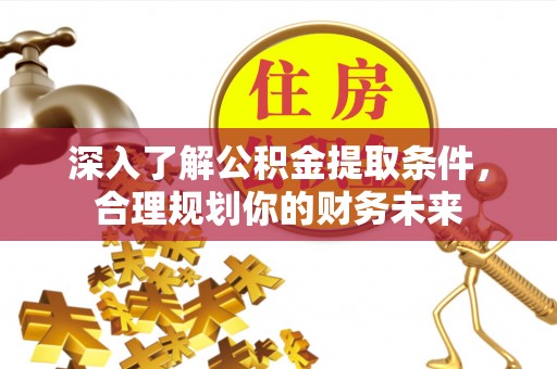 鄂伦春深入了解公积金提取条件，合理规划你的财务未来