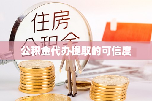 鄂伦春公积金代办提取的可信度