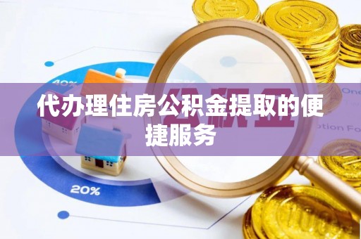 鄂伦春代办理住房公积金提取的便捷服务