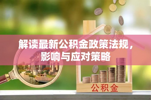 鄂伦春解读最新公积金政策法规，影响与应对策略