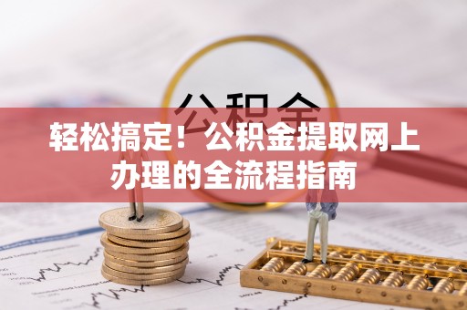 鄂伦春轻松搞定！公积金提取网上办理的全流程指南
