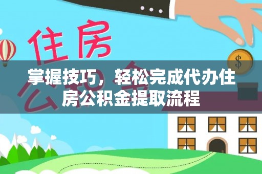 鄂伦春掌握技巧，轻松完成代办住房公积金提取流程