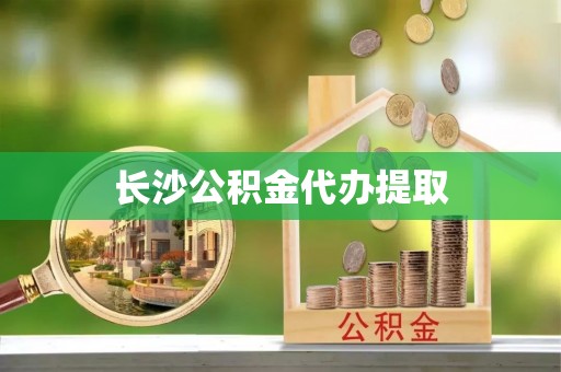 鄂伦春长沙公积金代办提取