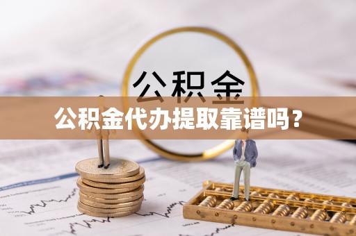 鄂伦春公积金代办提取靠谱吗？
