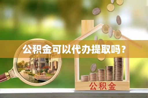 鄂伦春公积金可以代办提取吗？