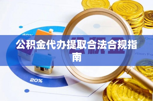 鄂伦春公积金代办提取合法合规指南