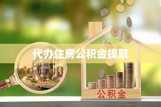 鄂伦春代办住房公积金提取